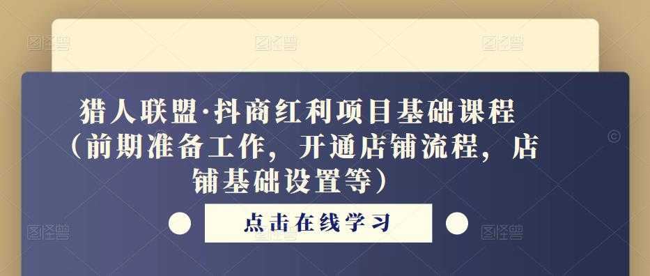 猎人联盟·抖商红利项目基础课程（前期准备工作，开通店铺流程，店铺基础设置等）-微风-知识付费系统