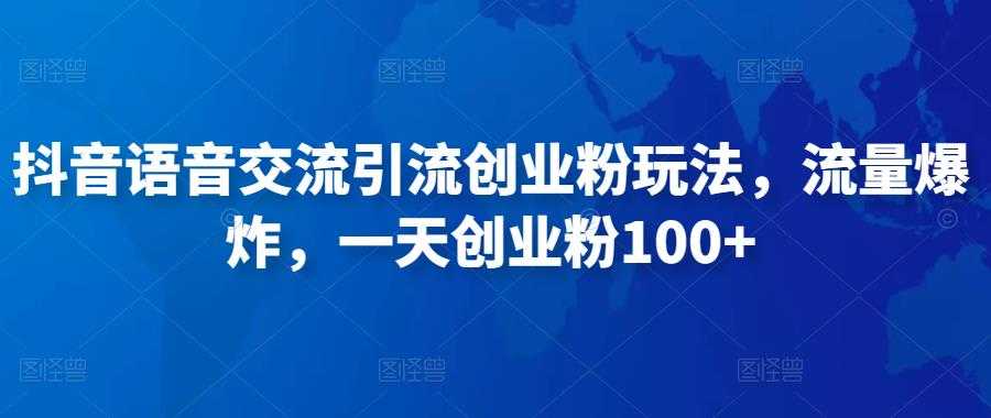 抖音语音交流引流创业粉玩法，流量爆炸，一天创业粉100+-微风-知识付费系统