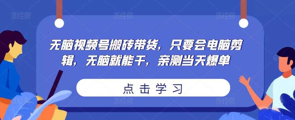 无脑视频号搬砖带货，只要会电脑剪辑，无脑就能干，亲测当天爆单-微风-知识付费系统