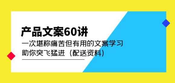 图片[1]-产品文案60讲：一次堪称痛苦但有用的文案学习助你突飞猛进（配送资料）-微风-知识付费系统