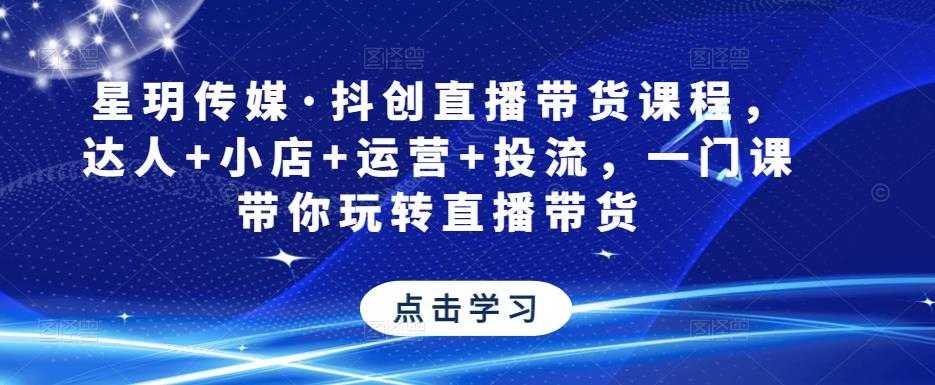 星玥传媒·抖创直播带货课程，达人+小店+运营+投流，一门课带你玩转直播带货-微风-知识付费系统