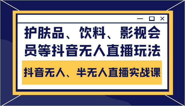 图片[1]-抖音无人、半无人直播实战课，护肤品、饮料、影视会员等抖音无人直播玩法-微风-知识付费系统