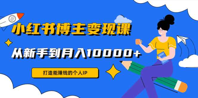 小红书博主变现课：打造能赚钱的个人IP，从新手到月入10000+(9节课)-微风-知识付费系统