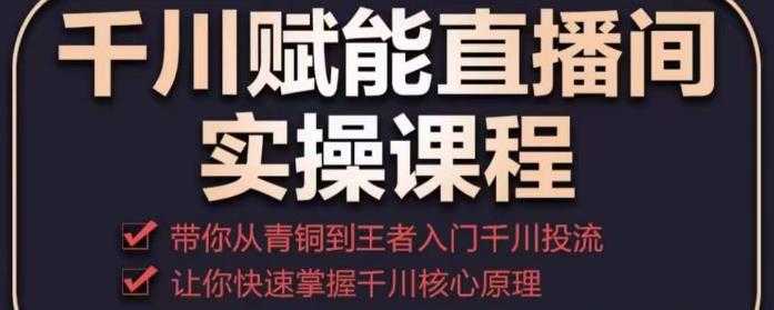 图片[1]-千川赋能直播间实操课程，带你从青铜到王者的入门千川投流，让你快速掌握千川核心原理-微风-知识付费系统