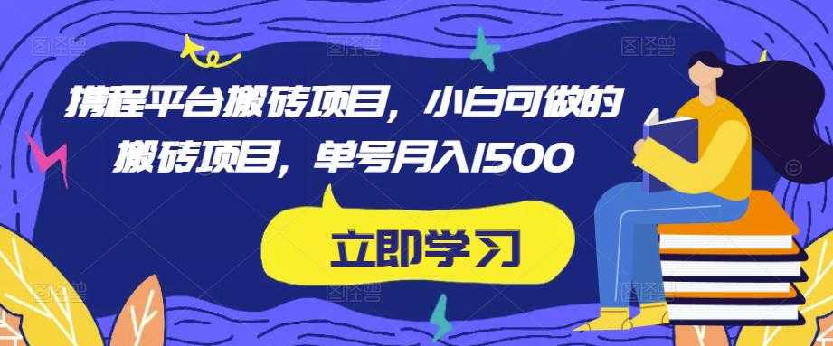 携程平台搬砖项目，小白可做的搬砖项目，单号月入1500-微风-知识付费系统