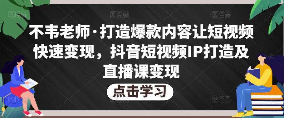 图片[1]-不韦老师·打造爆款内容让短视频快速变现，抖音短视频IP打造及直播课变现-微风-知识付费系统