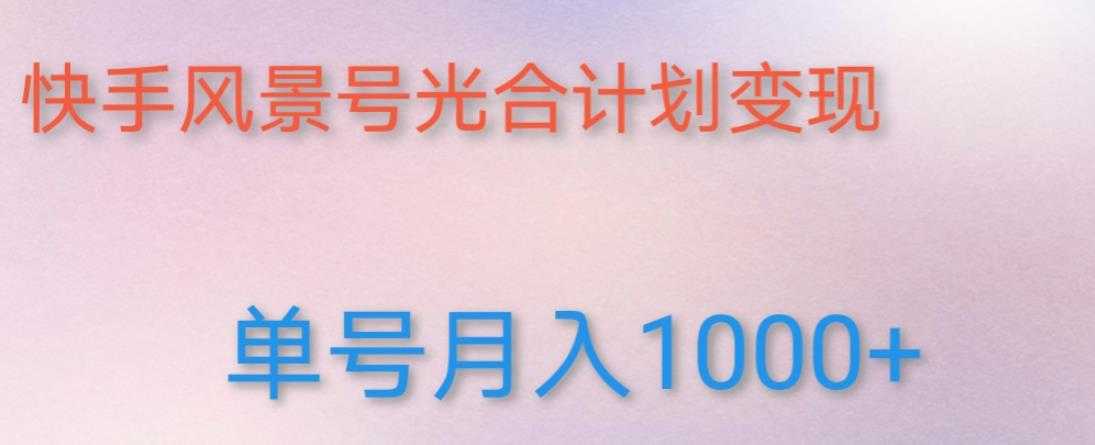 如何利用快手风景号，通过光合计划，实现单号月入1000+（附详细教程及制作软件）-微风-知识付费系统