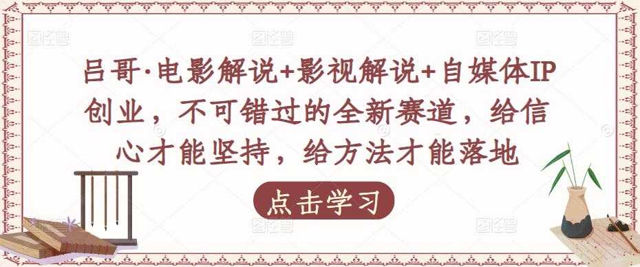 吕哥·电影解说+影视解说+自媒体IP创业，不可错过的全新赛道，给信心才能坚持，给方法才能落地-微风-知识付费系统