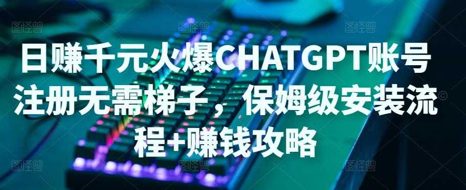 日赚千元火爆ChatGPT账号注册无需ti子，保姆级安装流程+赚钱攻略-微风-知识付费系统