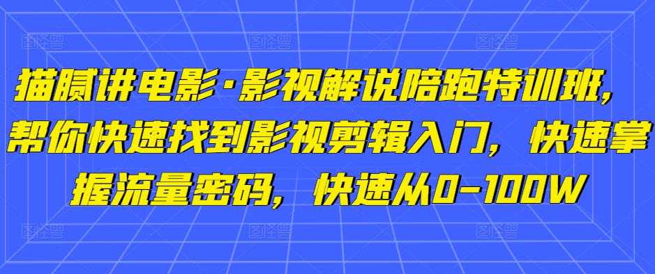 猫腻讲电影·影视解说陪跑特训班，帮你快速找到影视剪辑入门，快速掌握流量密码，快速从0-100W-微风-知识付费系统