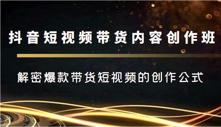 抖音短视频带货内容创作班，解密爆款带货短视频的创作公式-微风-知识付费系统